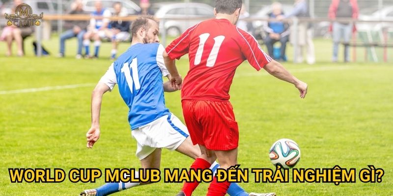 World cup Mclub mang đến trải nghiệm gì?