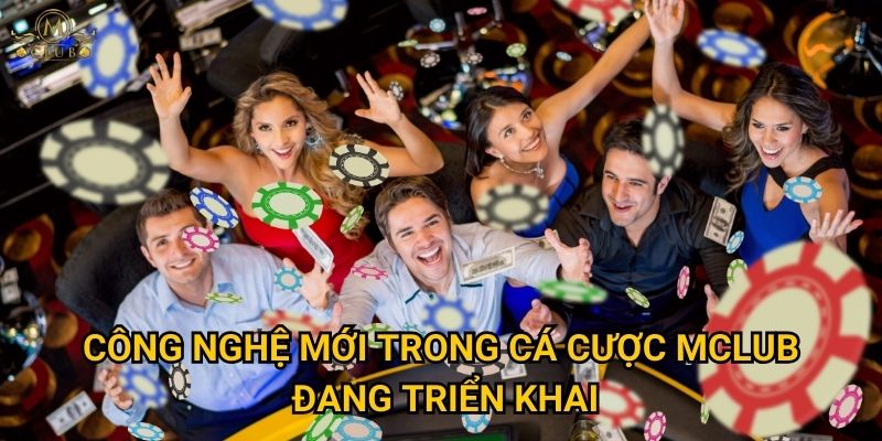 Công nghệ mới trong cá cược Mclub đang triển khai