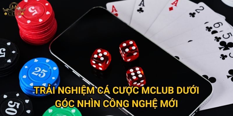Trải nghiệm cá cược Mclub dưới góc nhìn công nghệ mới