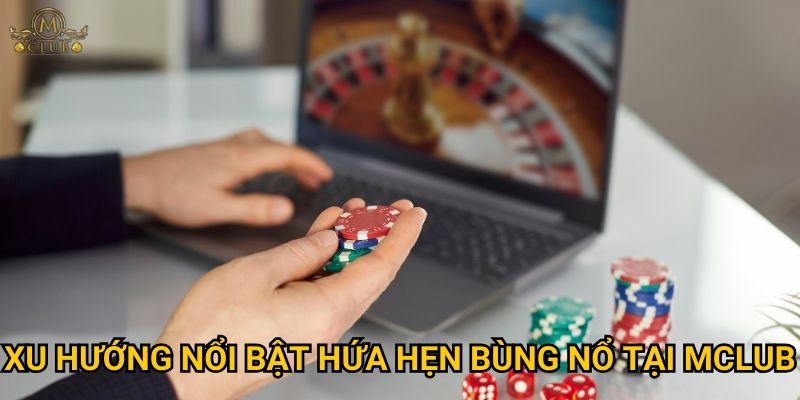 Xu hướng nổi bật hứa hẹn bùng nổ tại Mclub