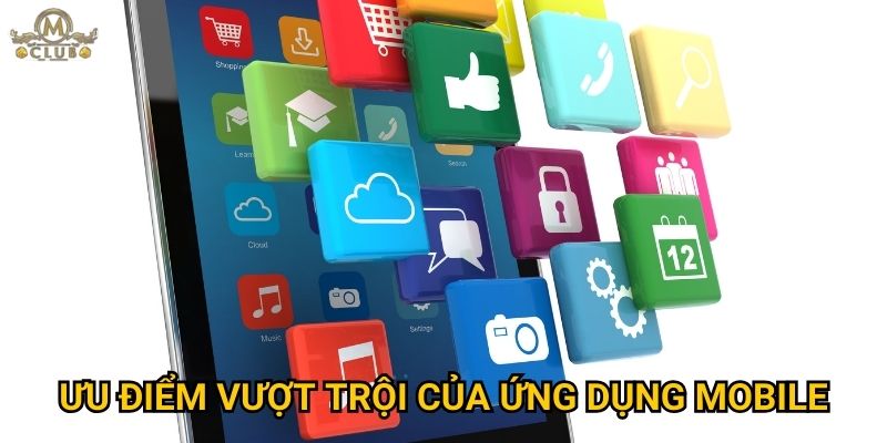 Ưu điểm vượt trội của ứng dụng mobile