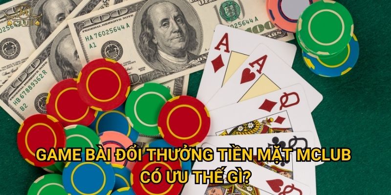 game bài đổi thưởng tiền mặt Mclub có ưu thế gì?